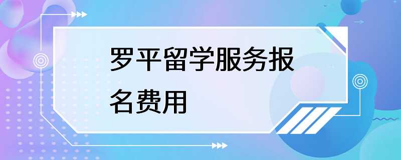 罗平留学服务报名费用