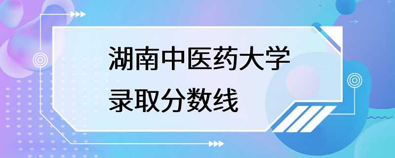 湖南中医药大学录取分数线