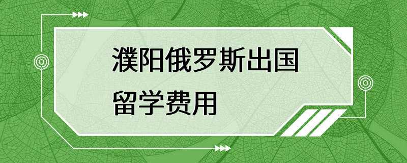 濮阳俄罗斯出国留学费用