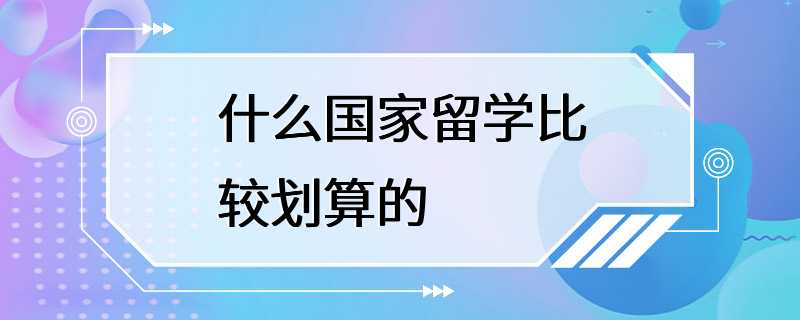 什么国家留学比较划算的