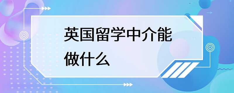 英国留学中介能做什么