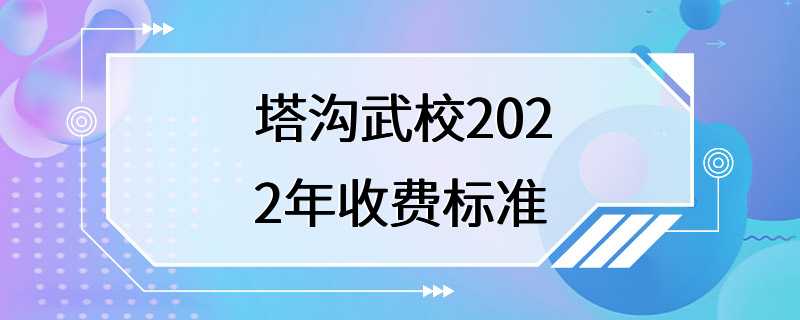 塔沟武校2022年收费标准