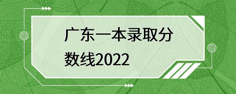 广东一本录取分数线2022