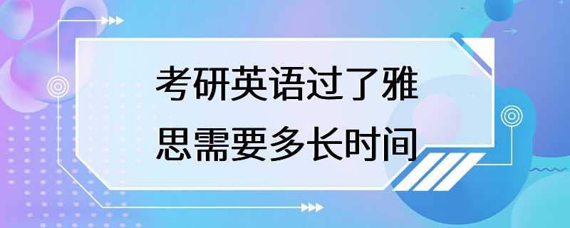 考研英语过了雅思需要多长时间