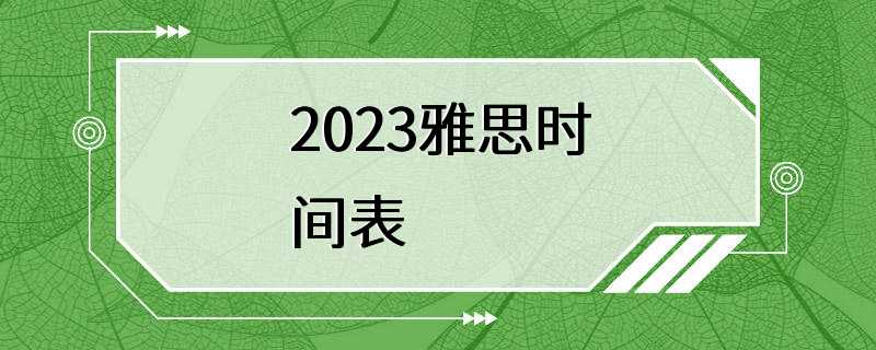 2023雅思时间表