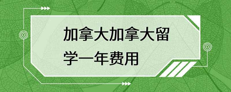 加拿大加拿大留学一年费用