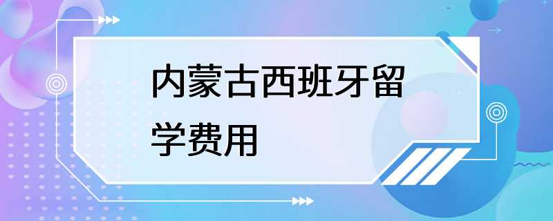 内蒙古西班牙留学费用