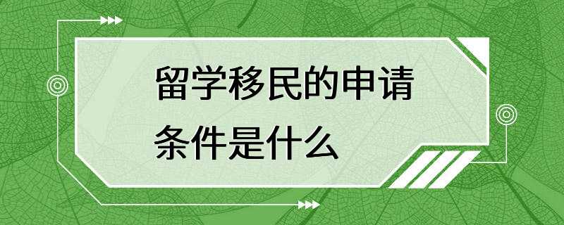 留学移民的申请条件是什么