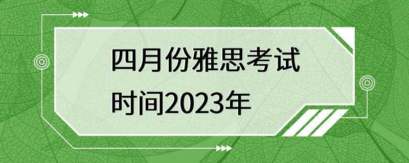 四月份雅思考试时间2023年