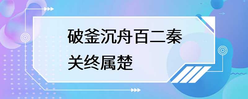 破釜沉舟百二秦关终属楚