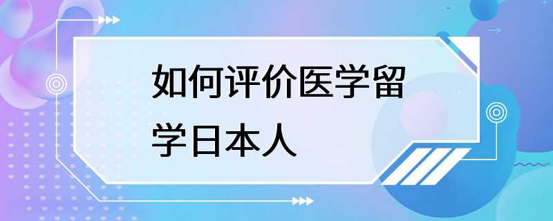 如何评价医学留学日本人