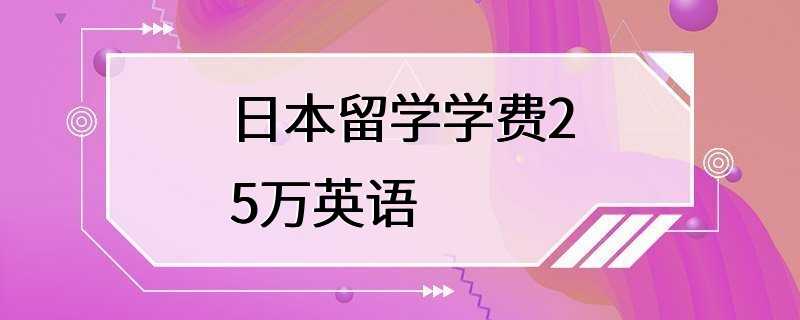 日本留学学费25万英语