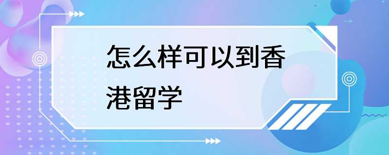 怎么样可以到香港留学