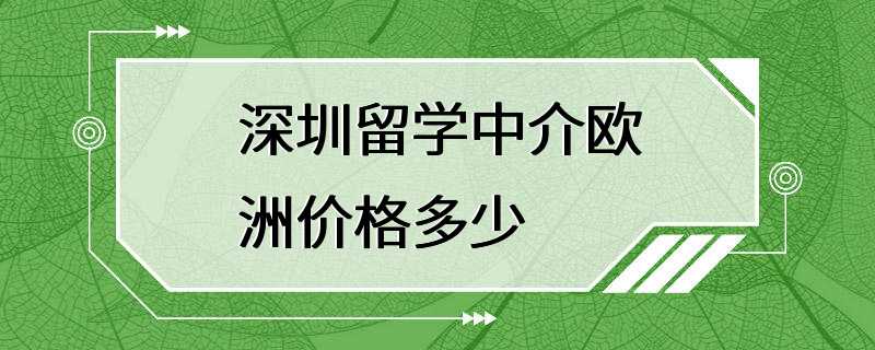 深圳留学中介欧洲价格多少