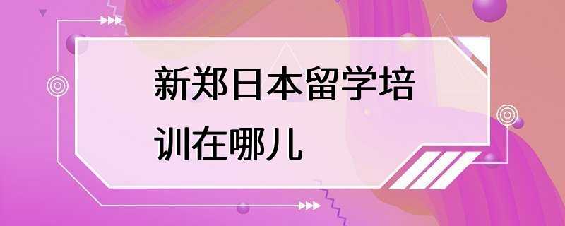 新郑日本留学培训在哪儿