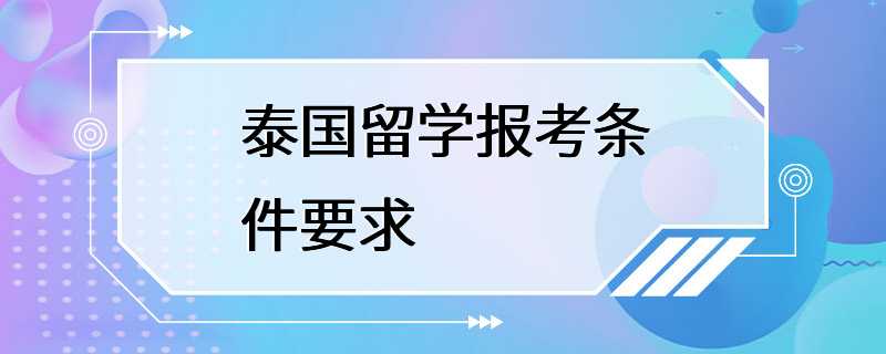 泰国留学报考条件要求