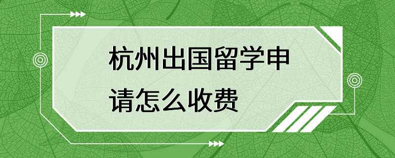 杭州出国留学申请怎么收费