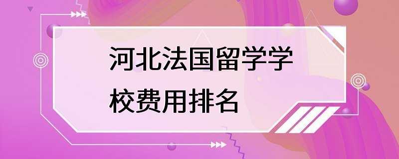 河北法国留学学校费用排名