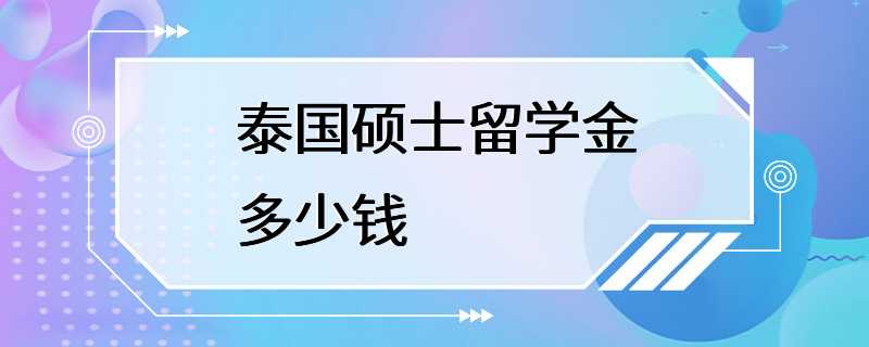 泰国硕士留学金多少钱