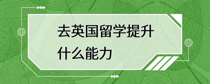 去英国留学提升什么能力