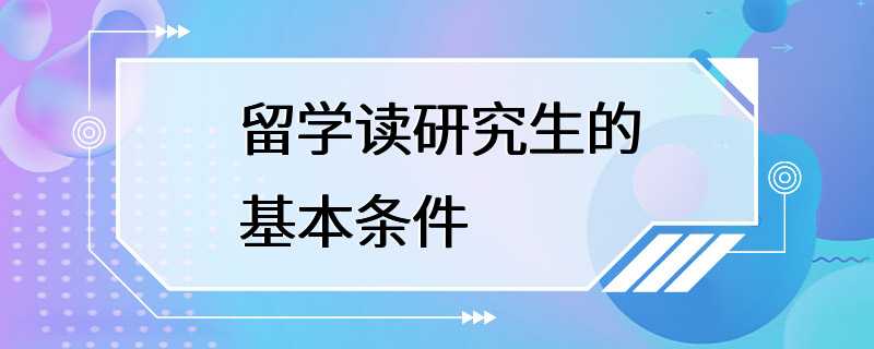 留学读研究生的基本条件