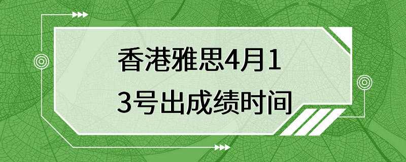 香港雅思4月13号出成绩时间