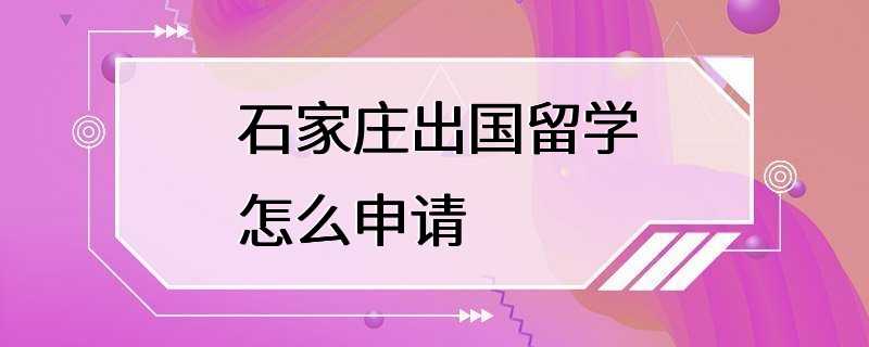 石家庄出国留学怎么申请