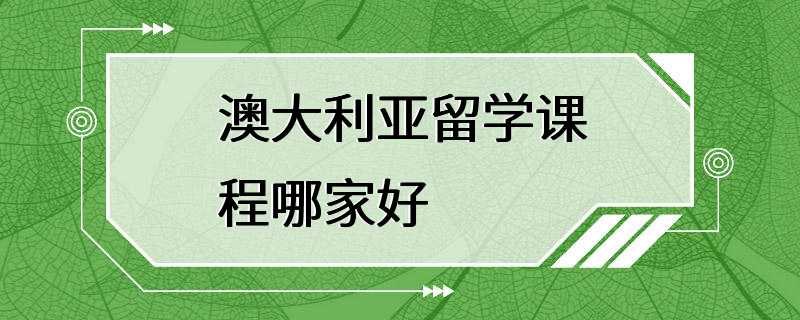 澳大利亚留学课程哪家好