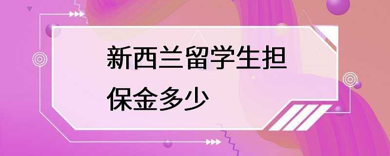 新西兰留学生担保金多少