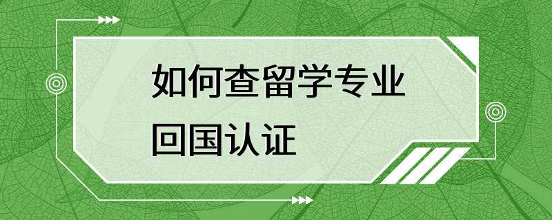 如何查留学专业回国认证