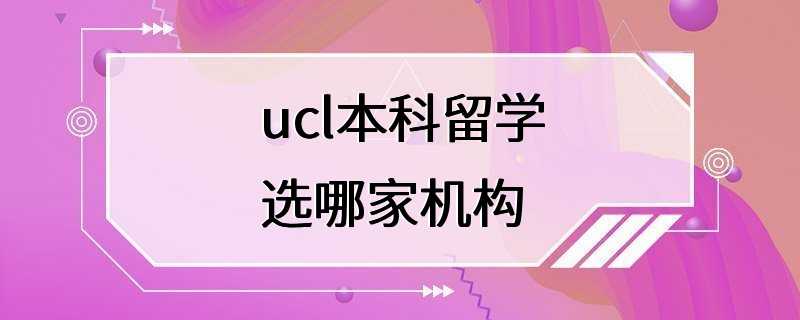 ucl本科留学选哪家机构