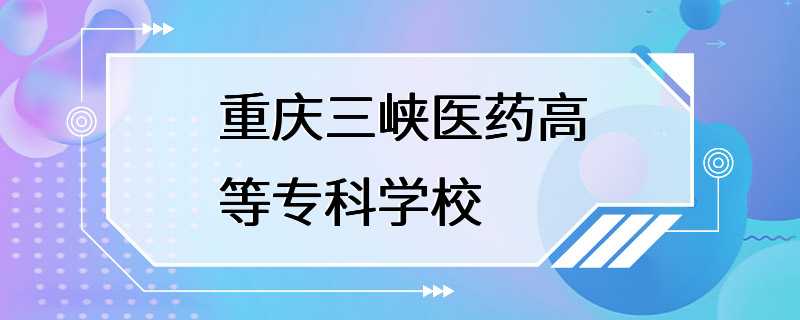 重庆三峡医药高等专科学校