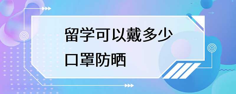 留学可以戴多少口罩防晒