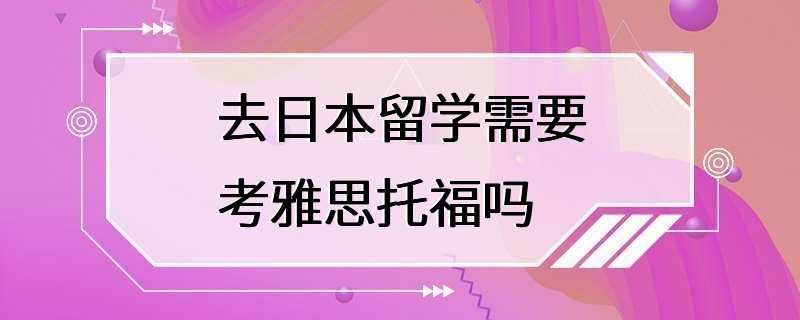 去日本留学需要考雅思托福吗