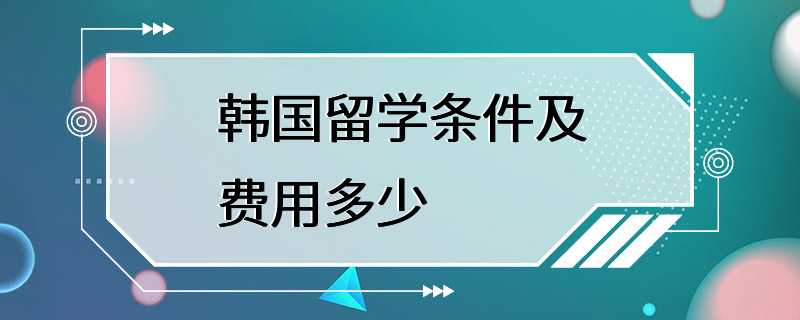 韩国留学条件及费用多少