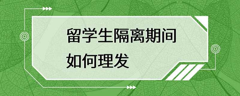 留学生隔离期间如何理发