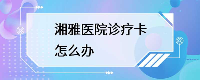 湘雅医院诊疗卡怎么办