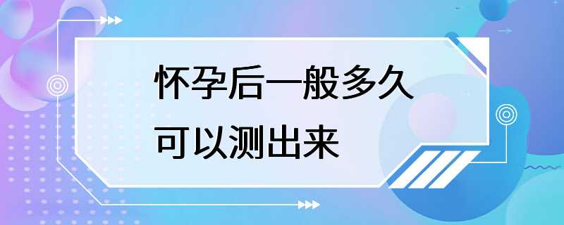 怀孕后一般多久可以测出来