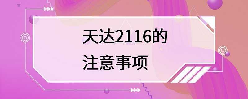 天达2116的注意事项