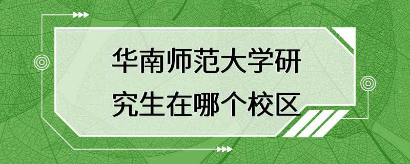 华南师范大学研究生在哪个校区