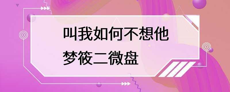 叫我如何不想他梦筱二微盘