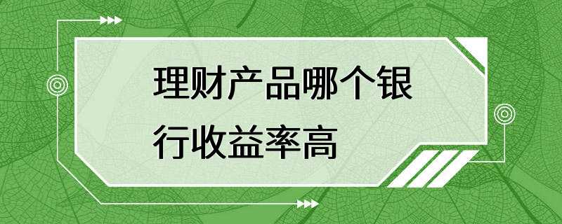 理财产品哪个银行收益率高