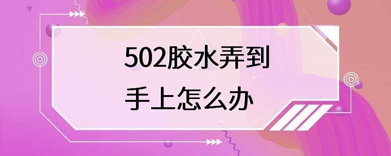 502胶水弄到手上怎么办