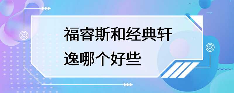 福睿斯和经典轩逸哪个好些