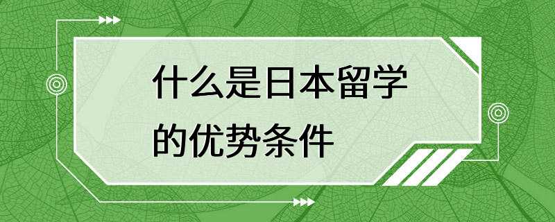 什么是日本留学的优势条件