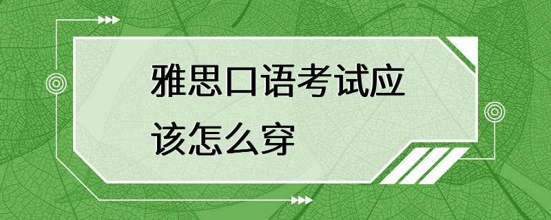 雅思口语考试应该怎么穿