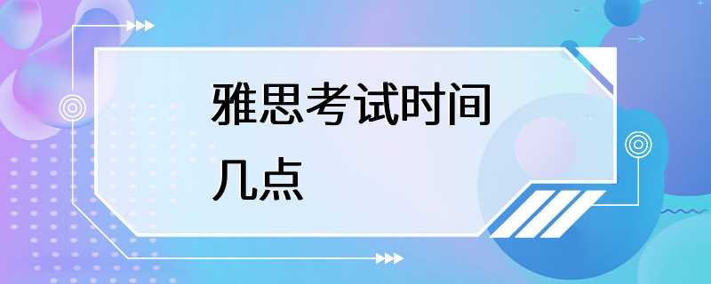 雅思考试时间 几点