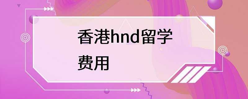 香港hnd留学费用