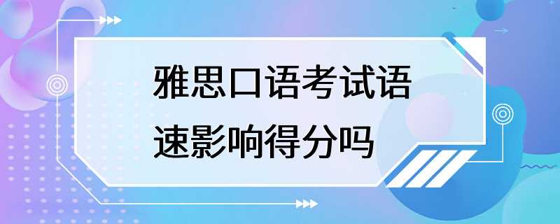 雅思口语考试语速影响得分吗