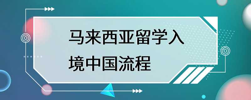 马来西亚留学入境中国流程